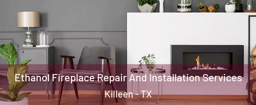 Ethanol Fireplace Repair And Installation Services Killeen - TX