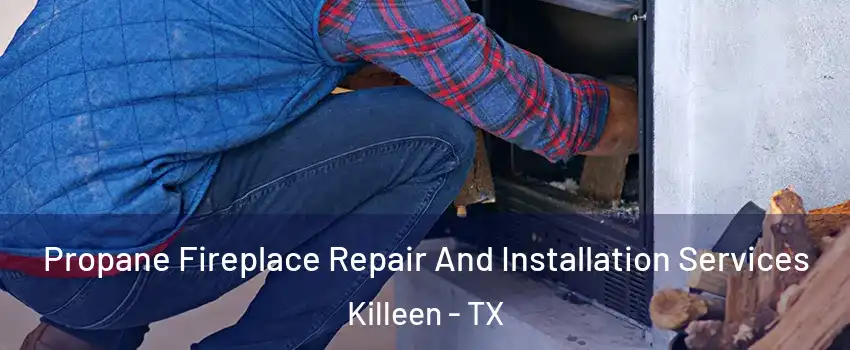 Propane Fireplace Repair And Installation Services Killeen - TX