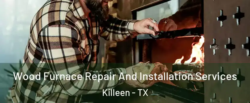 Wood Furnace Repair And Installation Services Killeen - TX